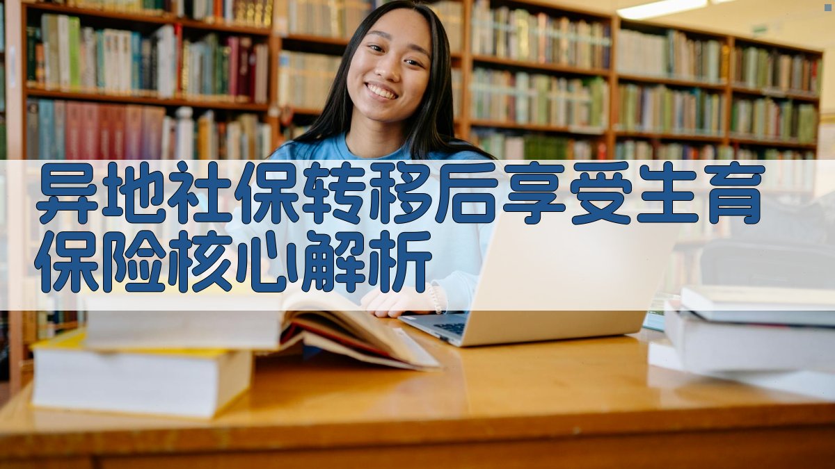 异地社保转移后享受生育保险核心解析 图2