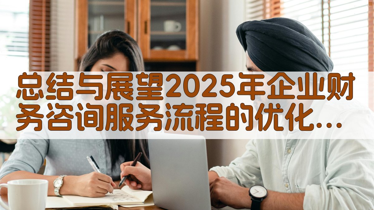 总结与展望：2025年企业财务咨询服务流程的优化，将为企业提供更加高效、合规的财务咨询服务。 图5