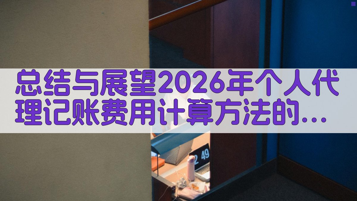 总结与展望：2026年个人代理记账费用计算方法的重要性。 图4