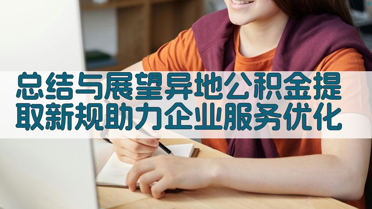 总结与展望：异地公积金提取新规助力企业服务优化 图5