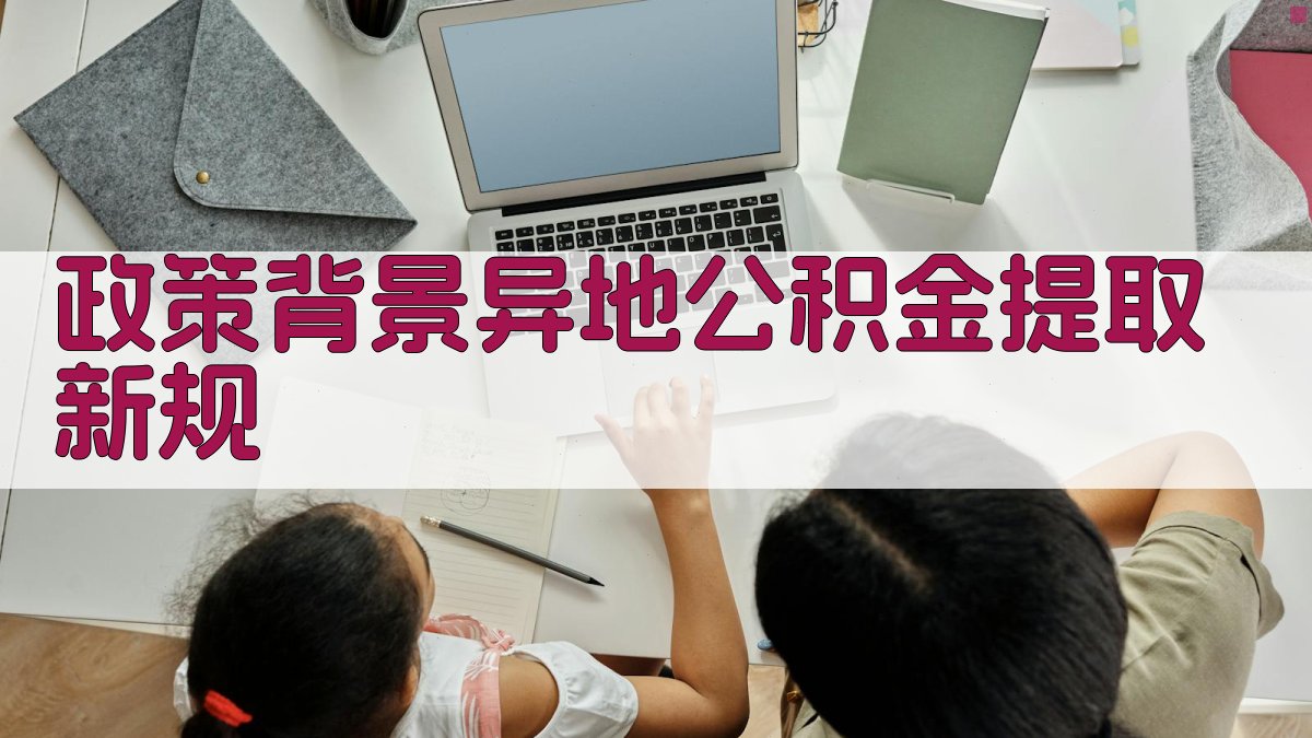 政策背景：异地公积金提取新规 图1