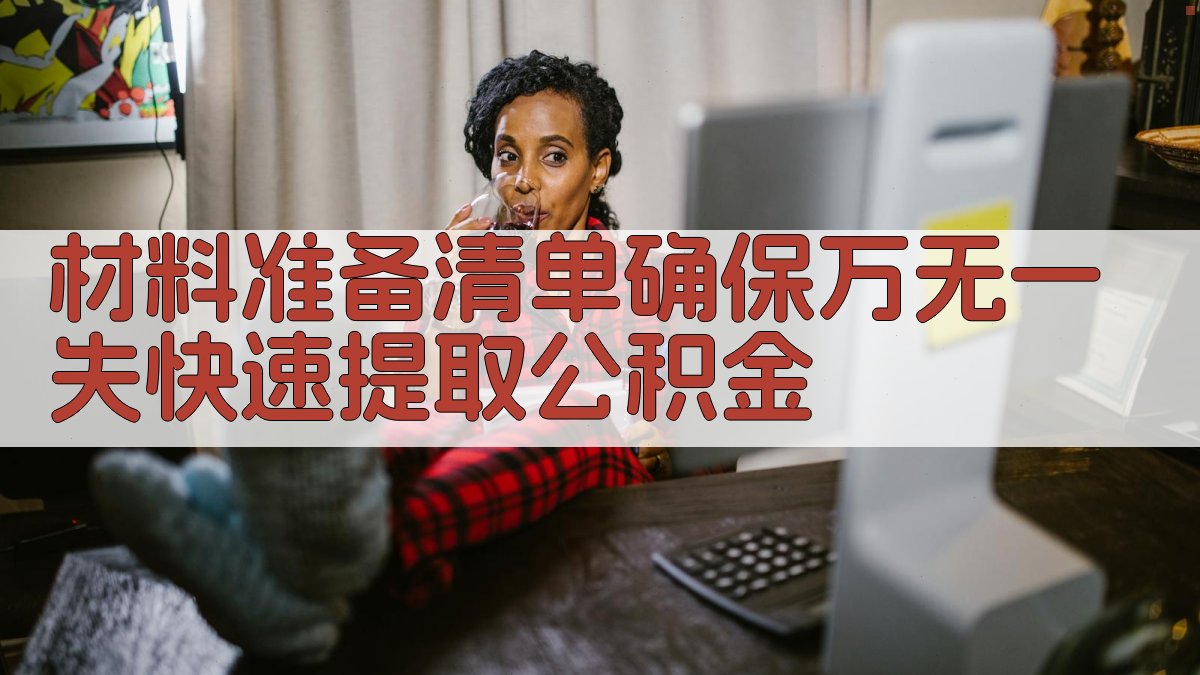 材料准备清单确保万无一失，快速提取公积金 图4