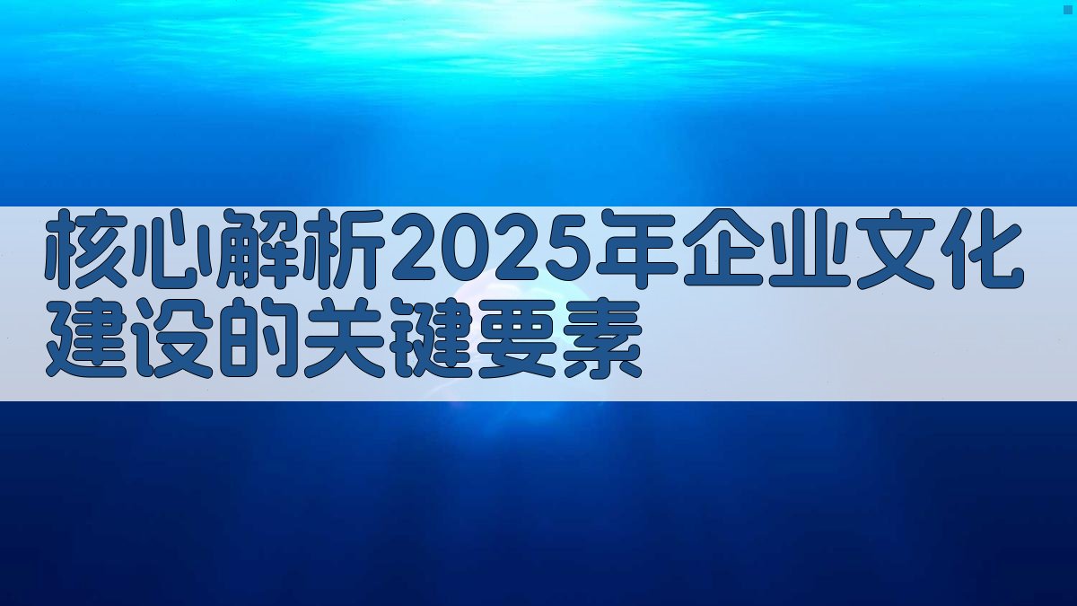 核心解析：2025年企业文化建设的关键要素 图2