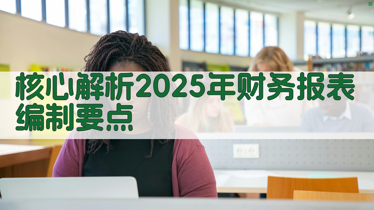 核心解析：2025年财务报表编制要点 图2