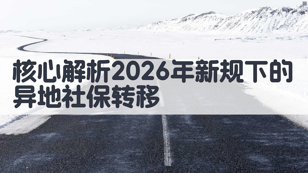 核心解析：2026年新规下的异地社保转移 图1