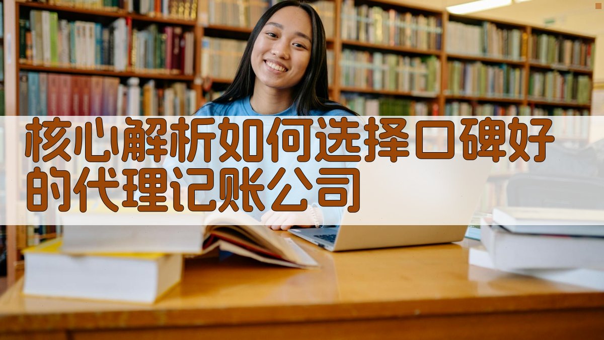 核心解析：如何选择口碑好的代理记账公司 图2