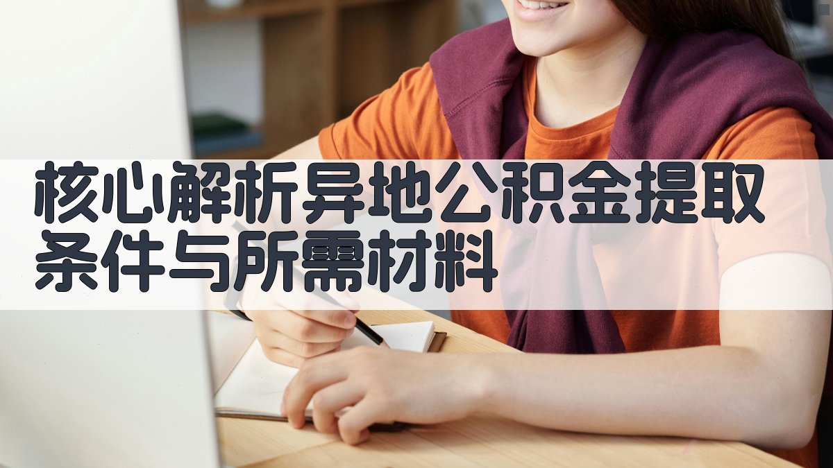 核心解析：异地公积金提取条件与所需材料 图2