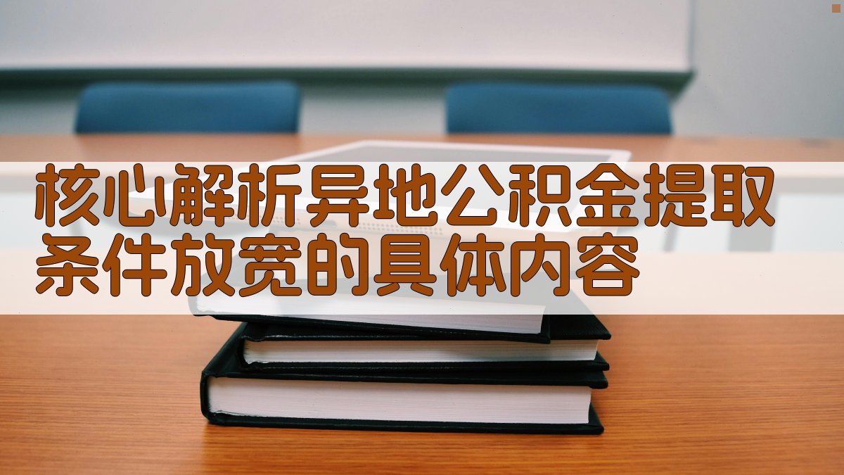 (核心解析：异地公积金提取条件放宽的具体内容) 图2