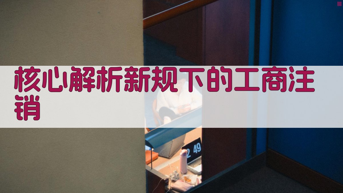 核心解析：新规下的工商注销 图2