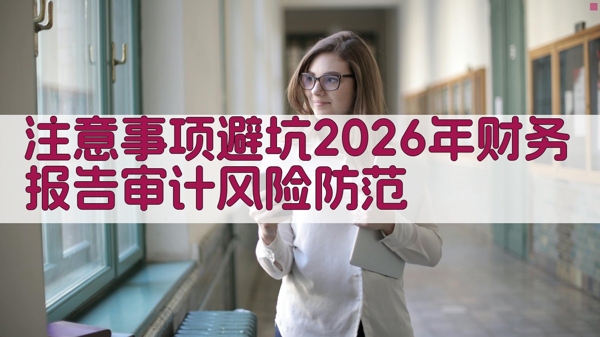 注意事项/避坑：2026年财务报告审计风险防范 图4