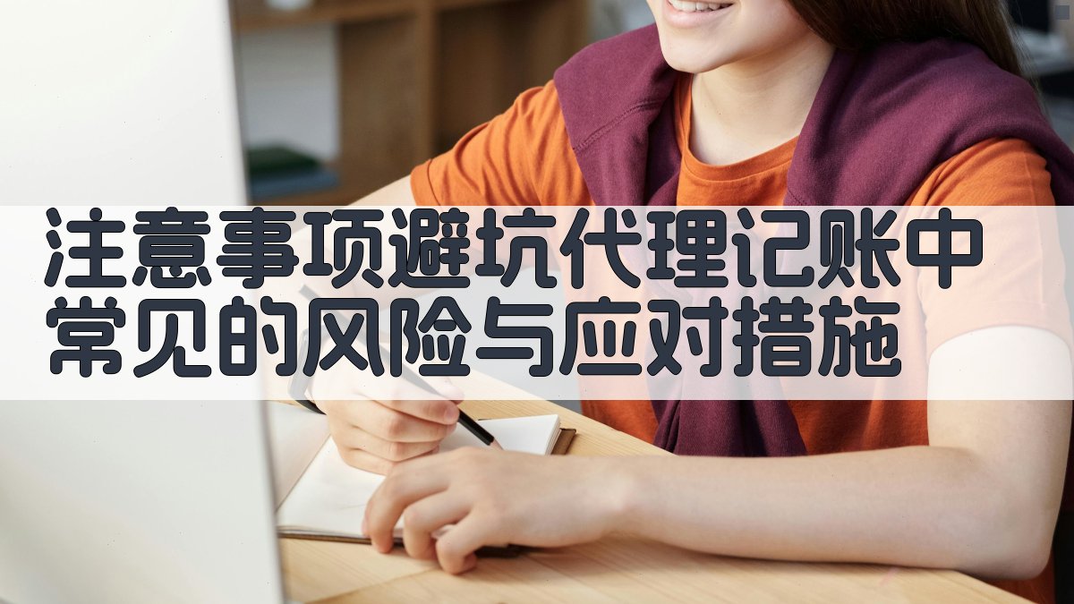 注意事项/避坑：代理记账中常见的风险与应对措施 图4