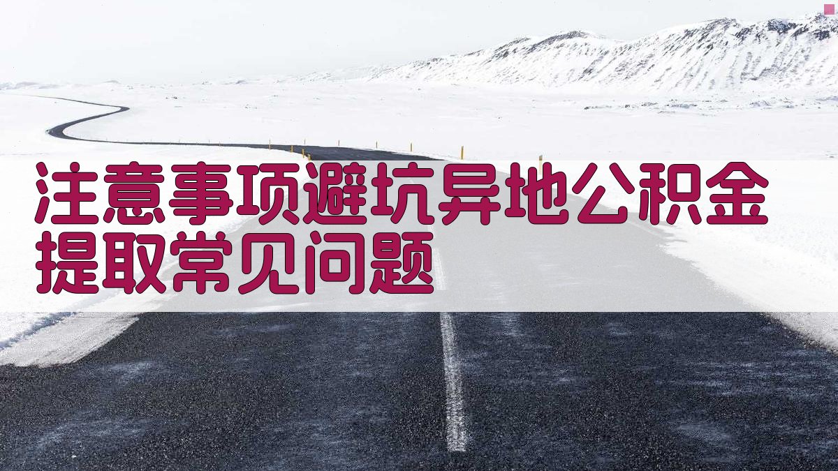 注意事项/避坑：异地公积金提取常见问题 图3