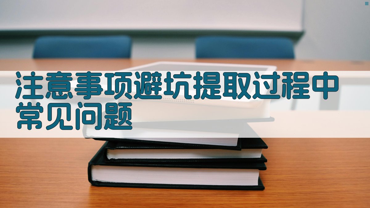 注意事项/避坑：提取过程中常见问题 图3