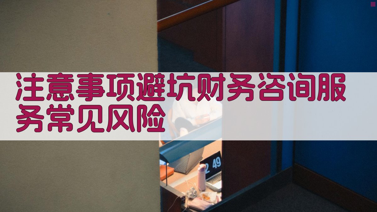 注意事项/避坑：财务咨询服务常见风险 图4
