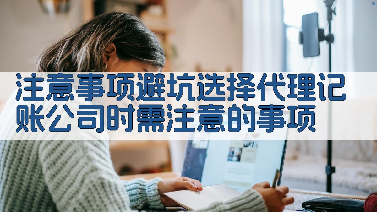 注意事项/避坑：选择代理记账公司时需注意的事项 图4