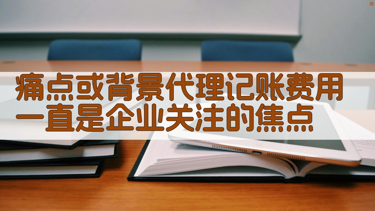 痛点或背景：代理记账费用一直是企业关注的焦点。 图1