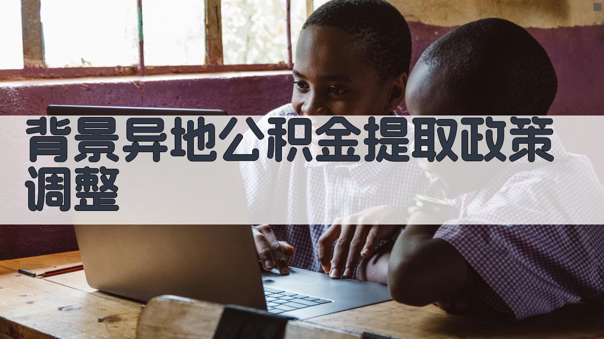 背景：异地公积金提取政策调整 图1