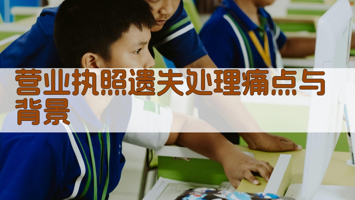 营业执照遗失处理痛点与背景 图1