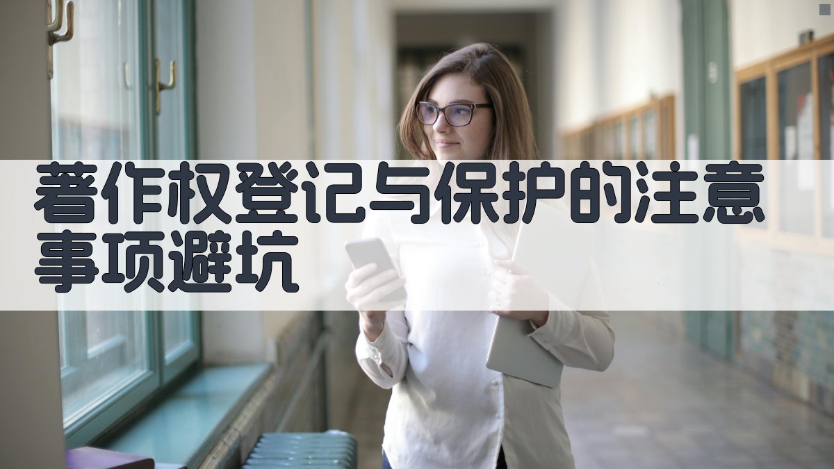 著作权登记与保护的注意事项/避坑 图4