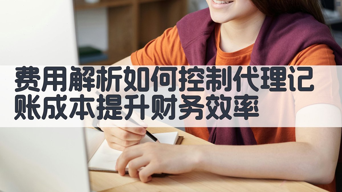 费用解析如何控制代理记账成本，提升财务效率 图1