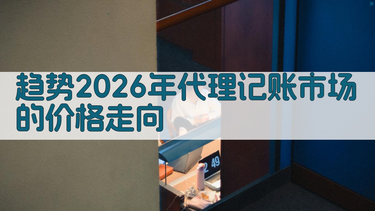 趋势2026年代理记账市场的价格走向 图3