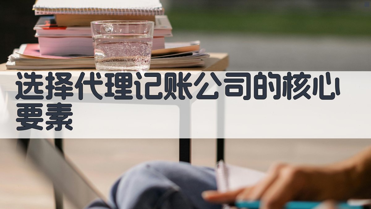 选择代理记账公司的核心要素 图2